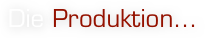Die Produktion…